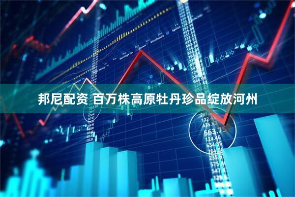 邦尼配资 百万株高原牡丹珍品绽放河州