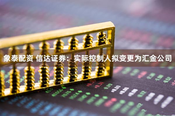 象泰配资 信达证券：实际控制人拟变更为汇金公司
