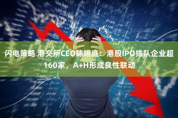闪电策略 港交所CEO陈翊庭：港股IPO排队企业超160家，A+H形成良性联动