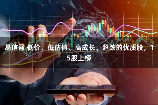 易信盈 低价、低估值、高成长、超跌的优质股，15股上榜