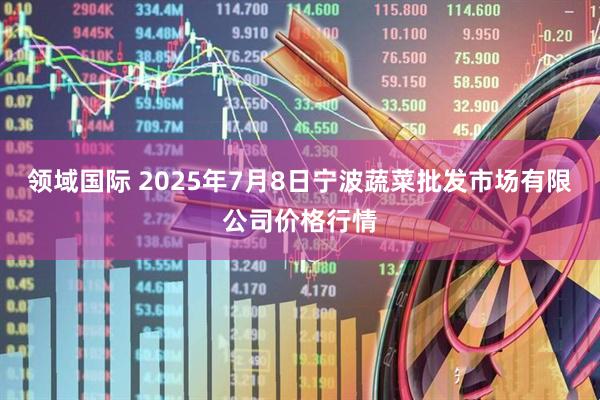 领域国际 2025年7月8日宁波蔬菜批发市场有限公司价格行情