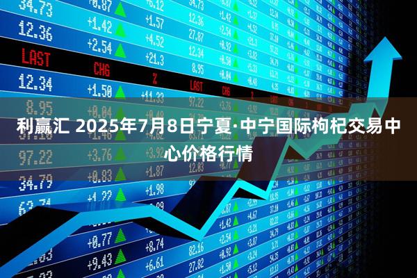 利赢汇 2025年7月8日宁夏·中宁国际枸杞交易中心价格行情